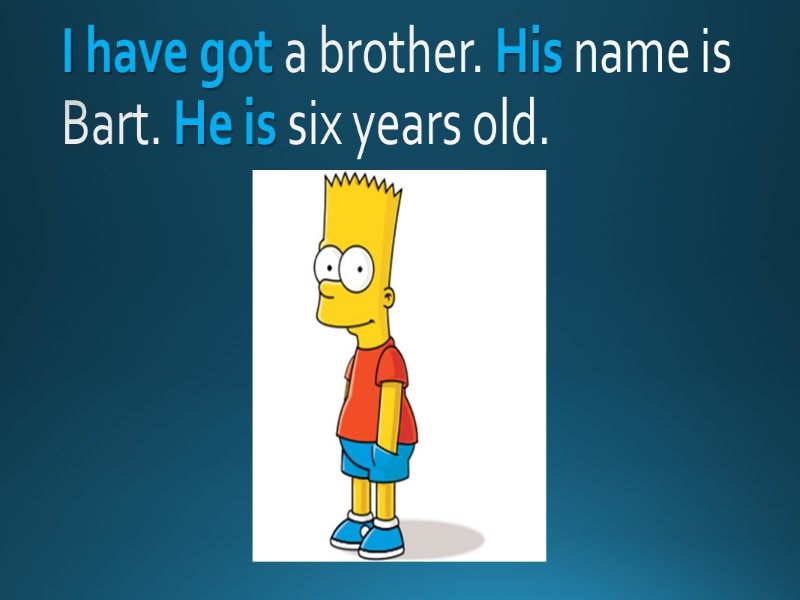 I have got a brother. His name is Bart. He is six years old.